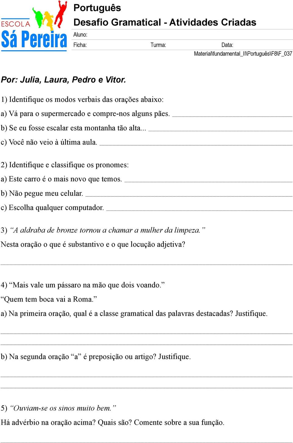 2) Identifique e classifique os pronomes: a) Este carro é o mais novo que temos. b) Não pegue meu celular. c) Escolha qualquer computador. 3) A aldraba de bronze tornou a chamar a mulher da limpeza.