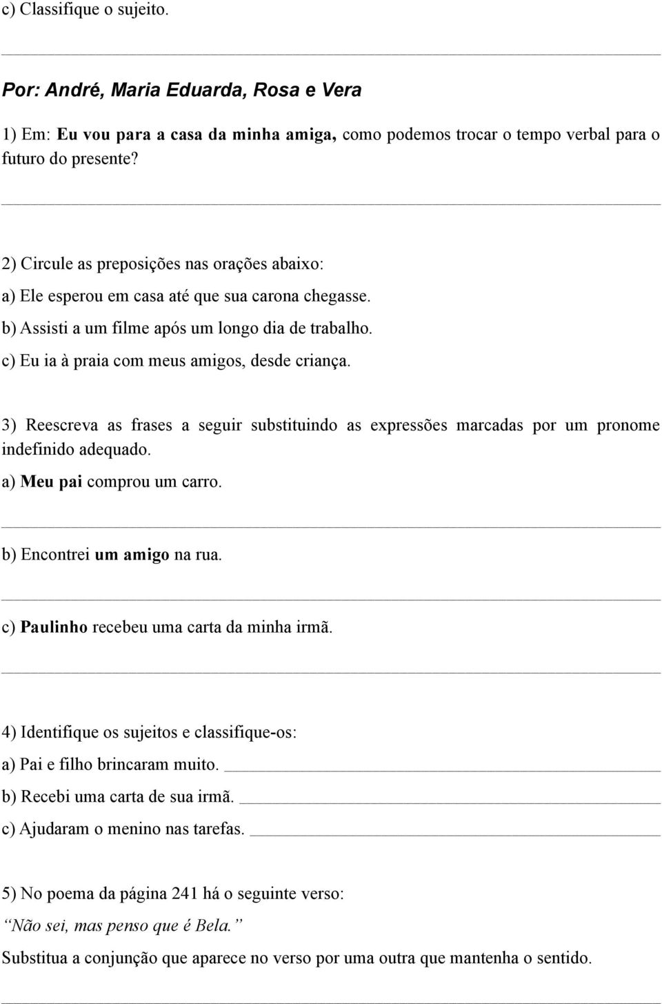 3) Reescreva as frases a seguir substituindo as expressões marcadas por um pronome indefinido adequado. a) Meu pai comprou um carro. b) Encontrei um amigo na rua.