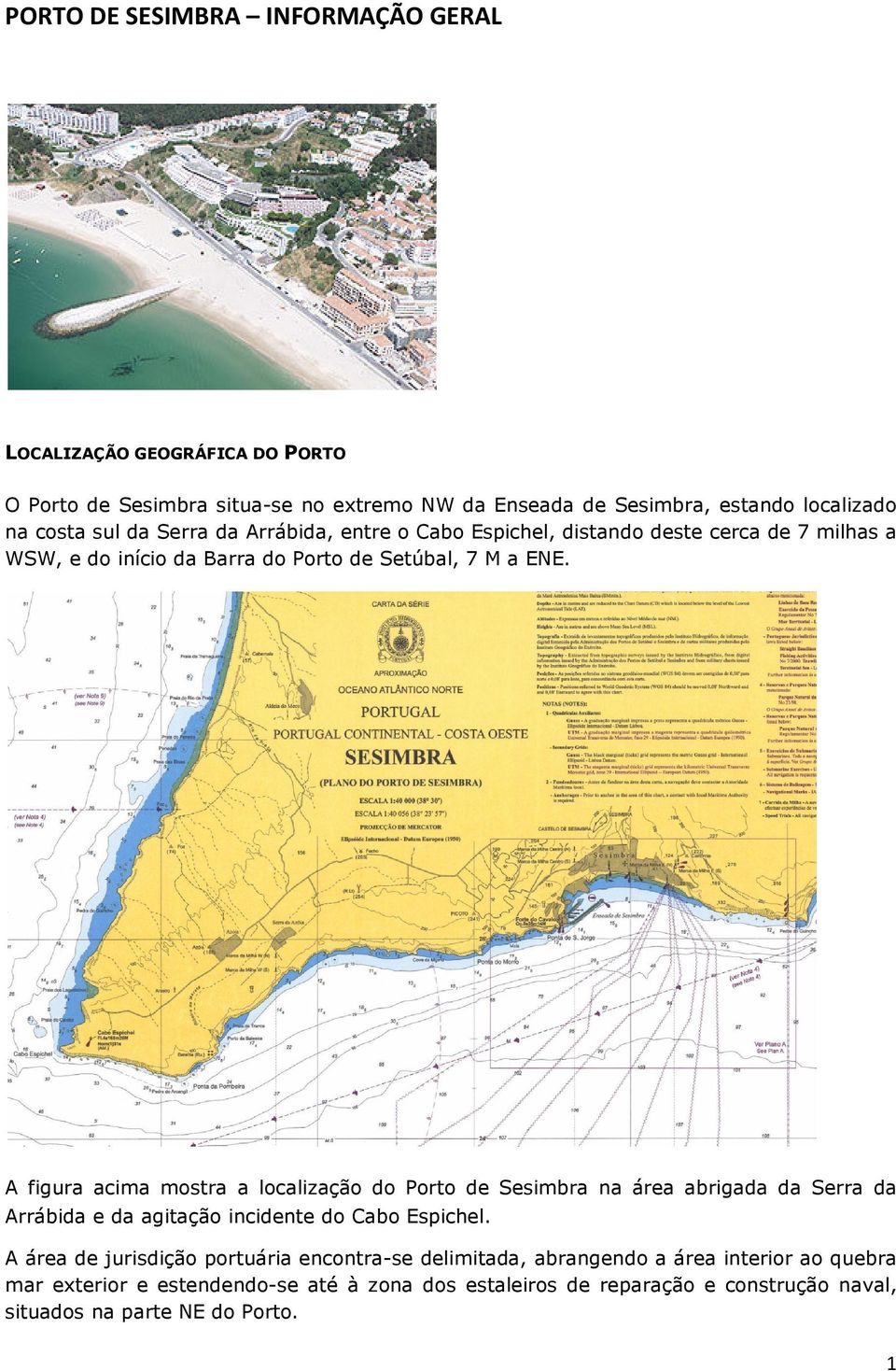 A figura acima mostra a localização do Porto de Sesimbra na área abrigada da Serra da Arrábida e da agitação incidente do Cabo Espichel.
