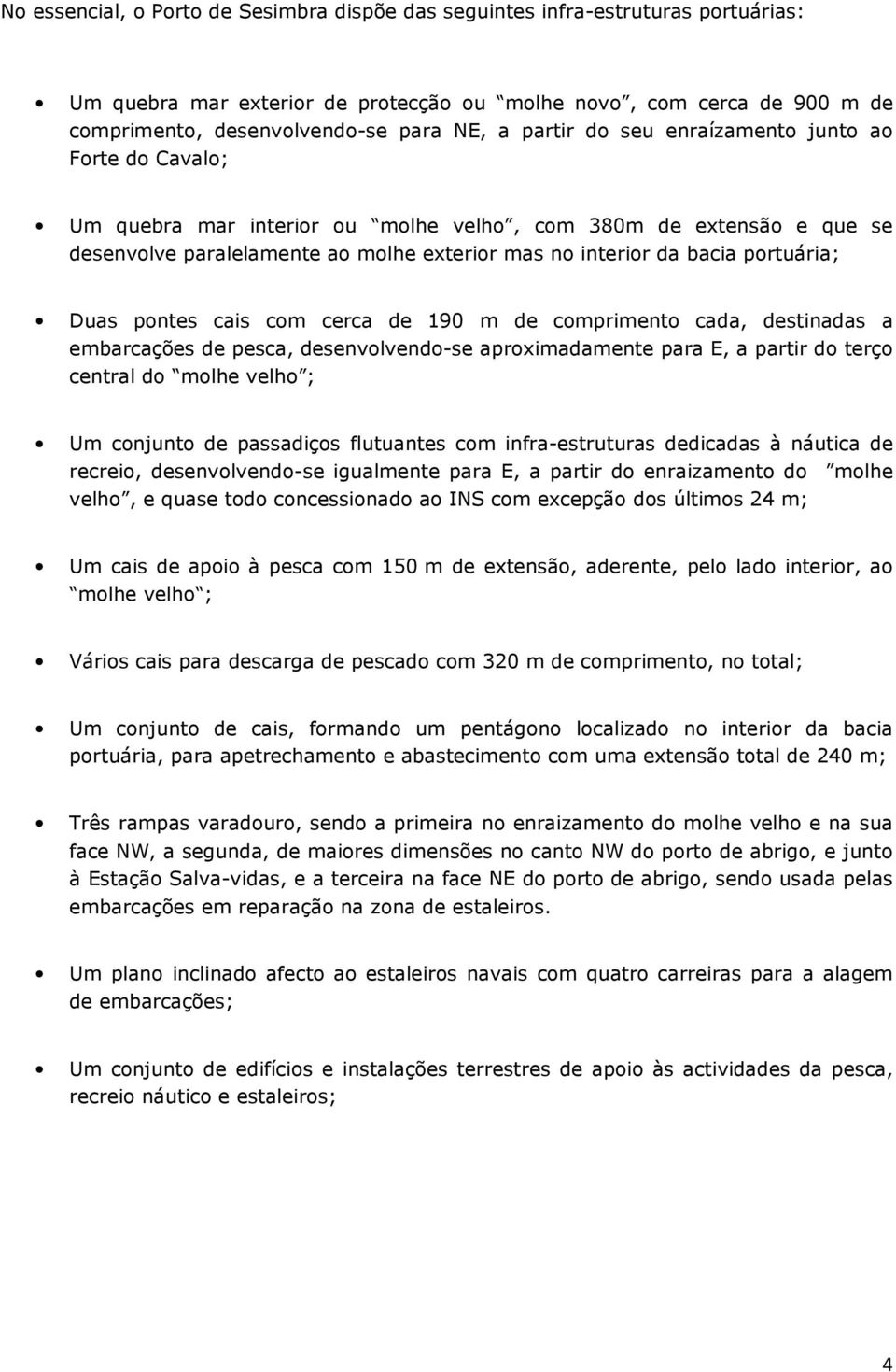 portuária; Duas pontes cais com cerca de 190 m de comprimento cada, destinadas a embarcações de pesca, desenvolvendo-se aproximadamente para E, a partir do terço central do molhe velho ; Um conjunto