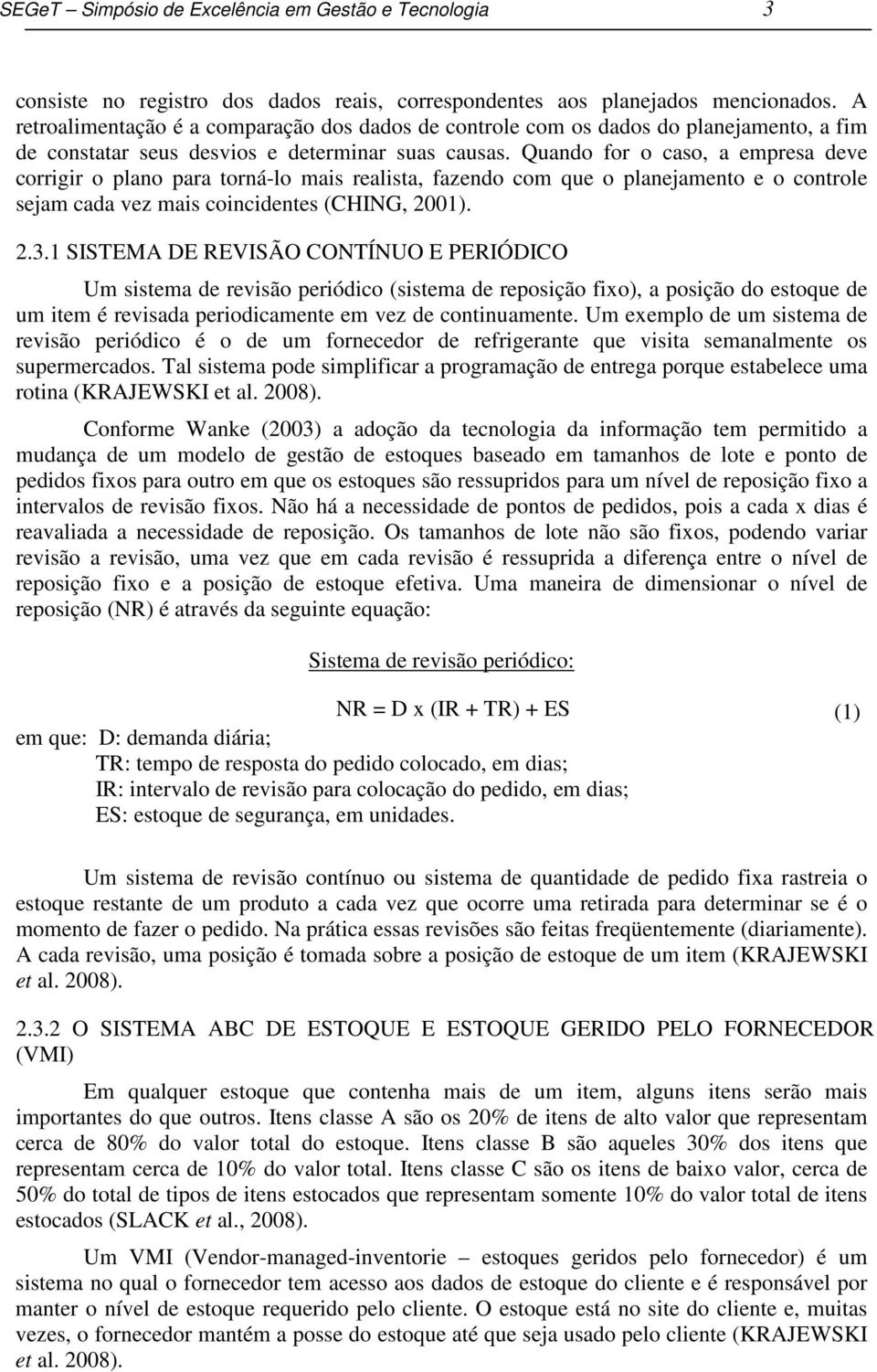 Quando for o caso, a empresa deve corrigir o plano para torná-lo mais realista, fazendo com que o planejamento e o controle sejam cada vez mais coincidentes (CHING, 2001). 2.3.