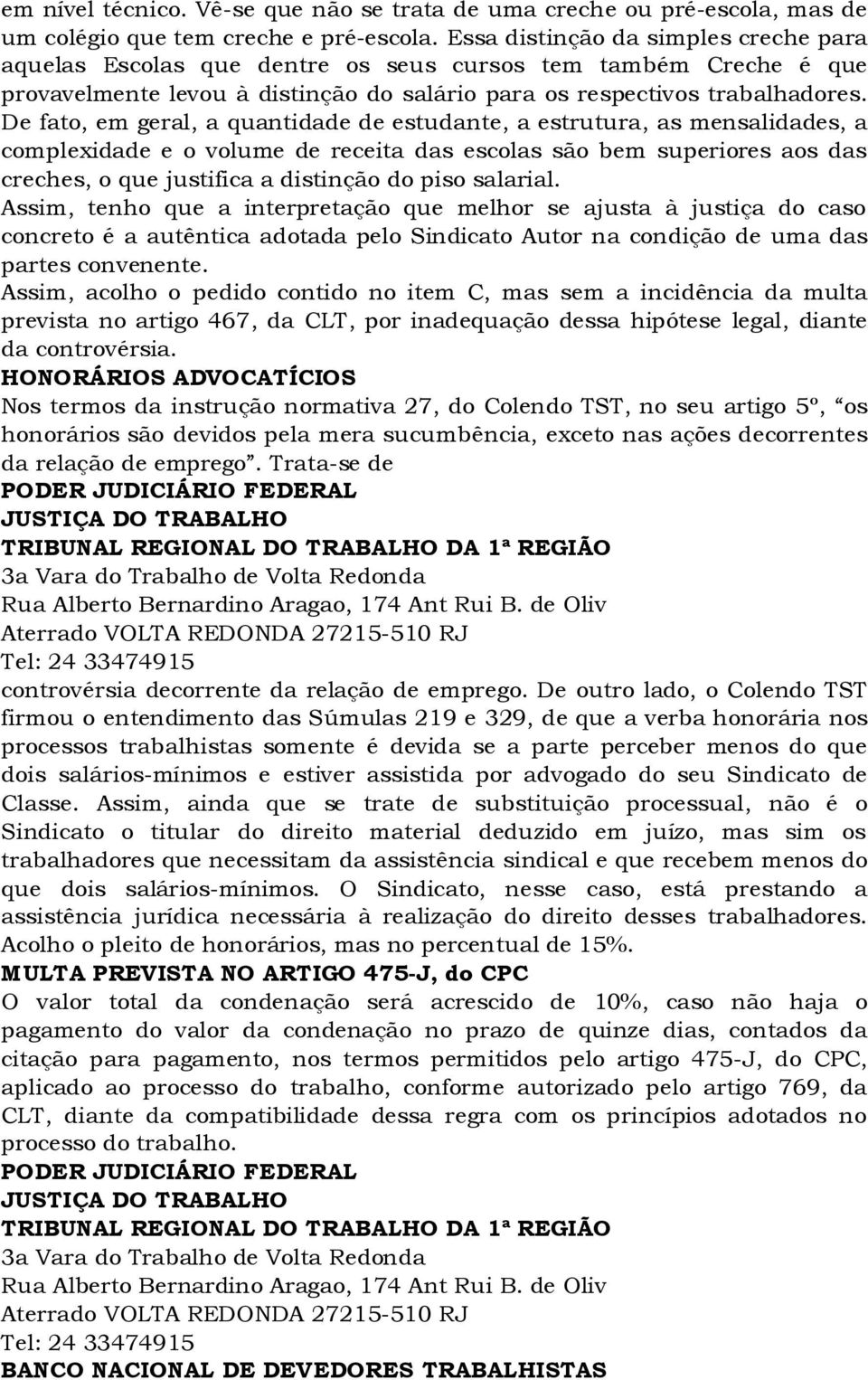 De fato, em geral, a quantidade de estudante, a estrutura, as mensalidades, a complexidade e o volume de receita das escolas são bem superiores aos das creches, o que justifica a distinção do piso