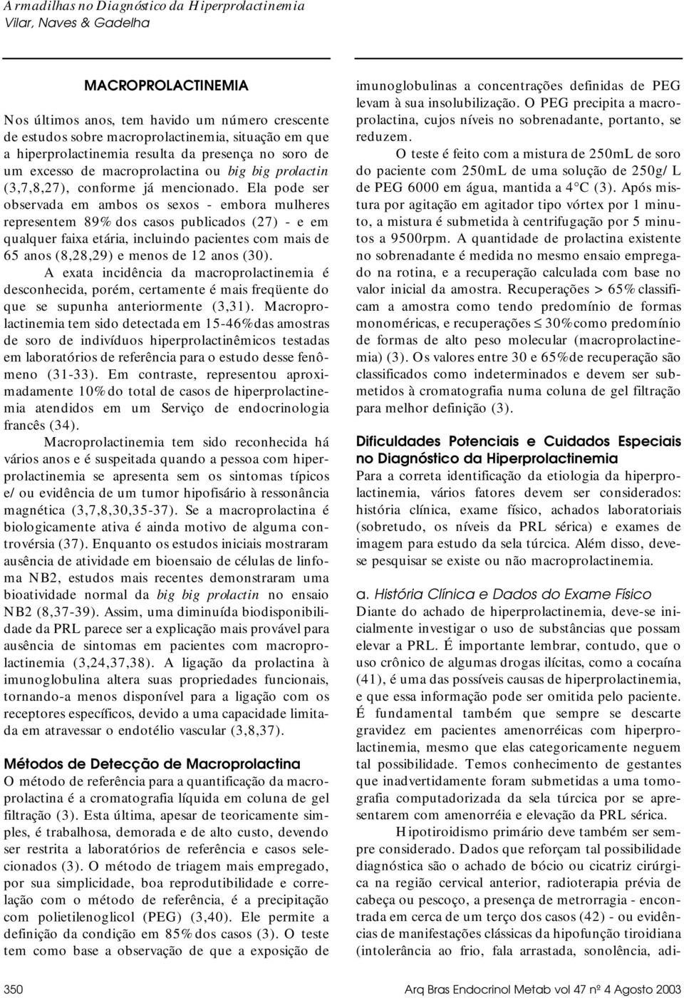 Ela pode ser observada em ambos os sexos - embora mulheres representem 89% dos casos publicados (27) - e em qualquer faixa etária, incluindo pacientes com mais de 65 anos (8,28,29) e menos de 12 anos