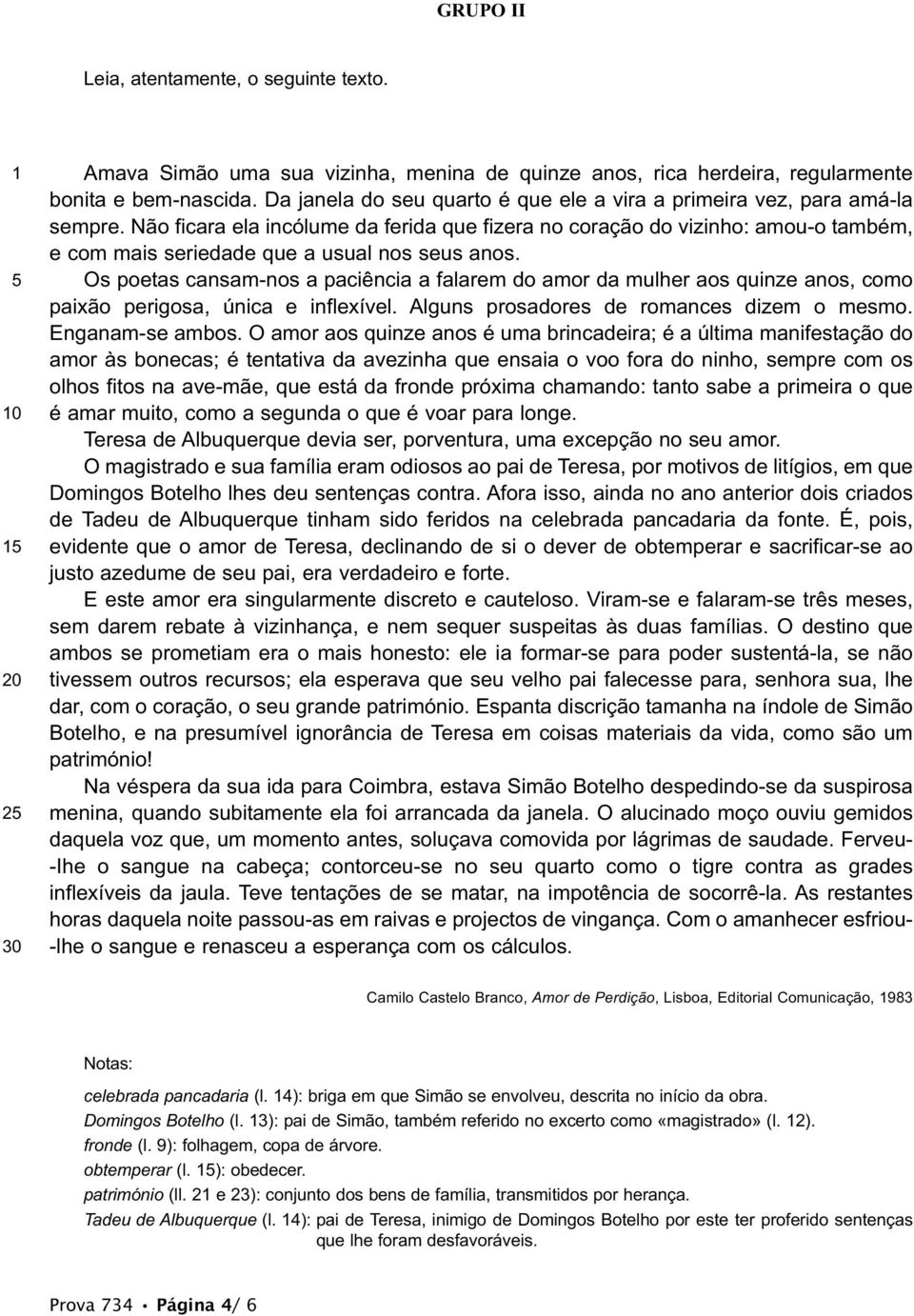 Não ficara ela incólume da ferida que fizera no coração do vizinho: amou-o também, e com mais seriedade que a usual nos seus anos.