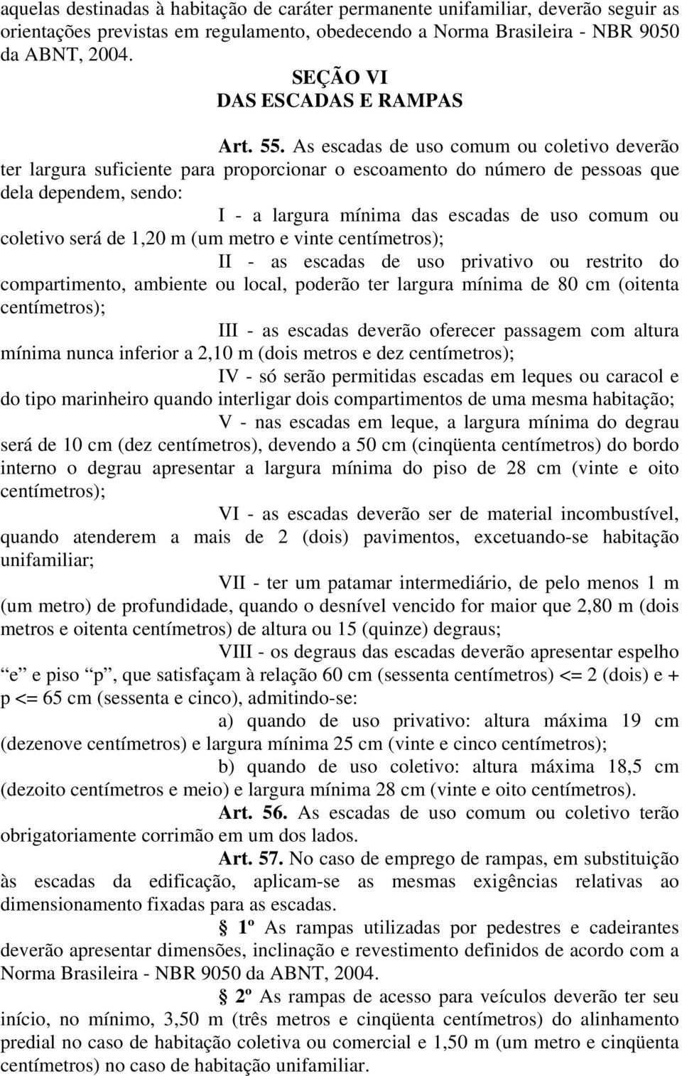 As escadas de uso comum ou coletivo deverão ter largura suficiente para proporcionar o escoamento do número de pessoas que dela dependem, sendo: I - a largura mínima das escadas de uso comum ou