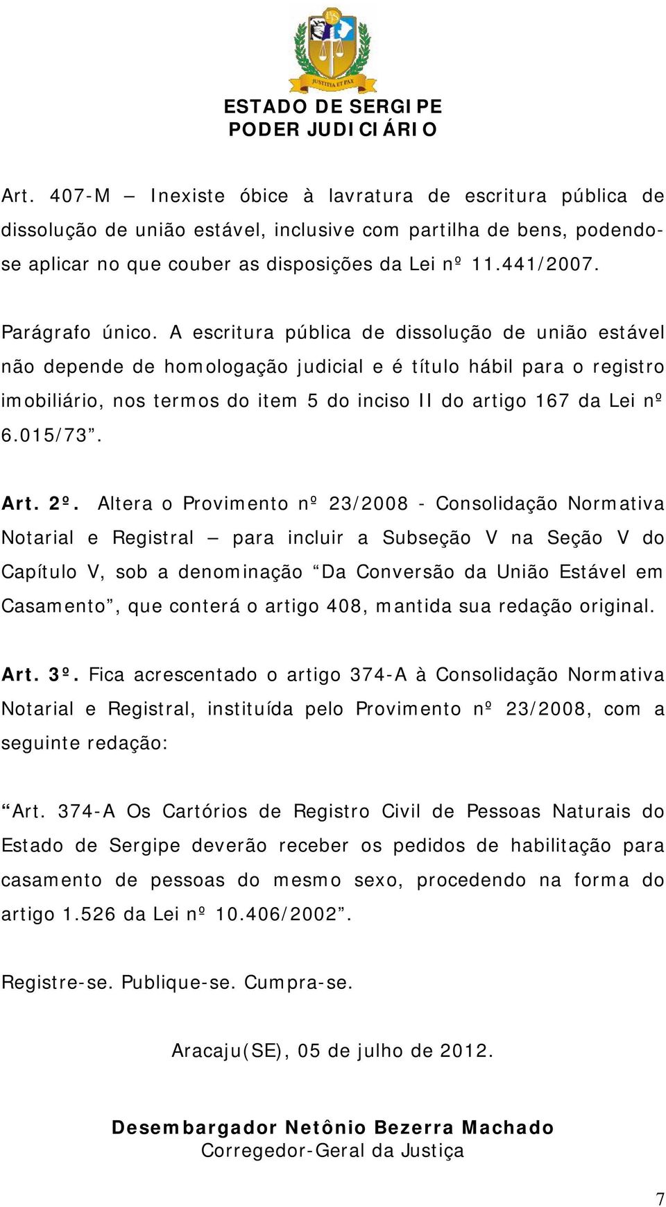 A escritura pública de dissolução de união estável não depende de homologação judicial e é título hábil para o registro imobiliário, nos termos do item 5 do inciso II do artigo 167 da Lei nº 6.015/73.