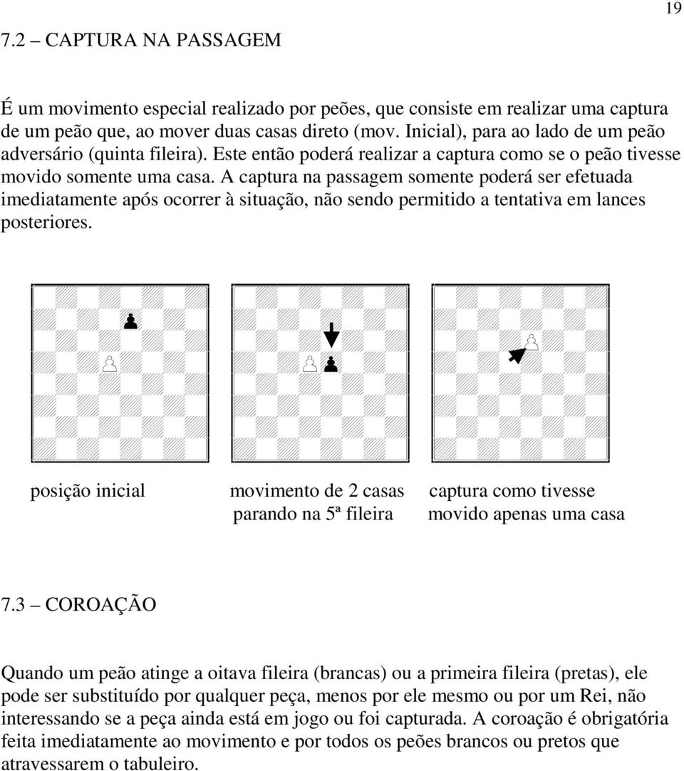 A captura na passagem somente poderá ser efetuada imediatamente após ocorrer à situação, não sendo permitido a tentativa em lances posteriores. I@?