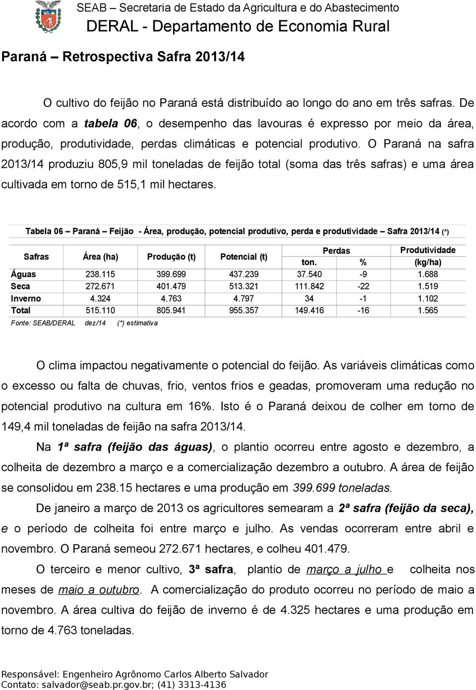 O Paraná na safra 2013/14 produziu 805,9 mil toneladas de feijão total (soma das três safras) e uma área cultivada em torno de 515,1 mil hectares.