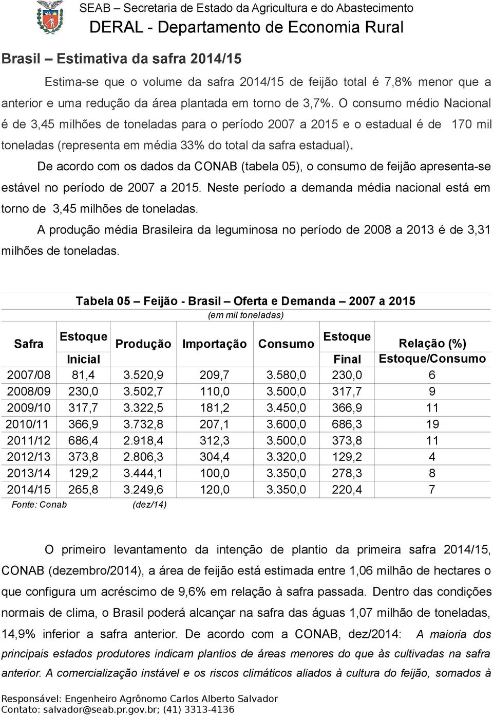 De acordo com os dados da CONAB (tabela 05), o consumo de feijão apresenta-se estável no período de 2007 a 2015. Neste período a demanda média nacional está em torno de 3,45 milhões de toneladas.