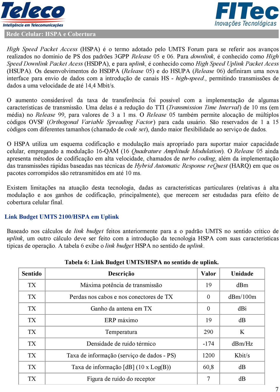 Os desenvolvimentos do HSDPA (Release 05) e do HSUPA (Release 06) definiram uma nova interface para envio de dados com a introdução de canais HS - high-speed.