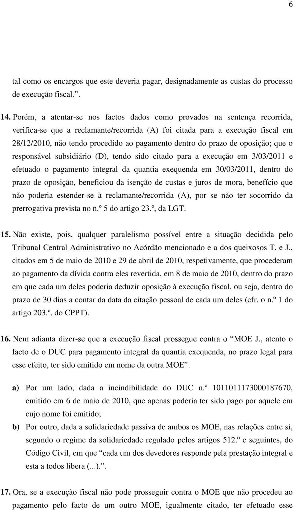 dentro do prazo de oposição; que o responsável subsidiário (D), tendo sido citado para a execução em 3/03/2011 e efetuado o pagamento integral da quantia exequenda em 30/03/2011, dentro do prazo de