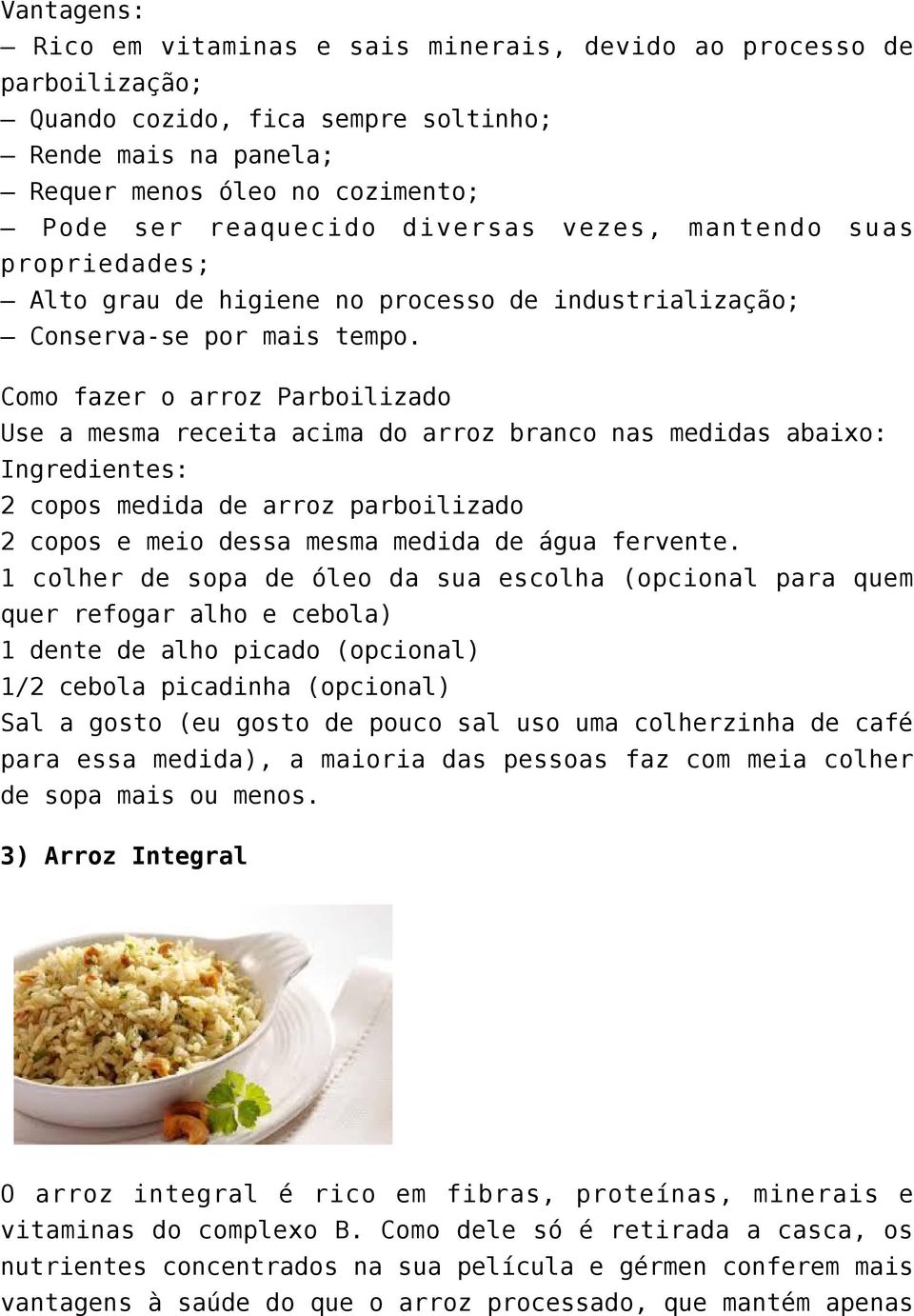 Como fazer o arroz Parboilizado Use a mesma receita acima do arroz branco nas medidas abaixo: Ingredientes: 2 copos medida de arroz parboilizado 2 copos e meio dessa mesma medida de água fervente.