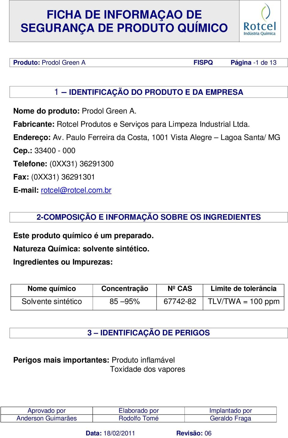 : 33400-000 Telefone: (0XX31) 36291300 Fax: (0XX31) 36291301 E-mail: rotcel@rotcel.com.br 2-COMPOSIÇÃO E INFORMAÇÃO SOBRE OS INGREDIENTES Este produto químico é um preparado.