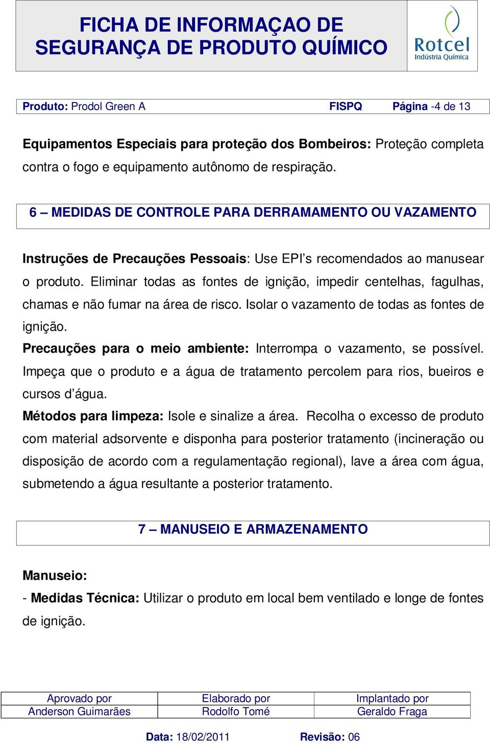 Eliminar todas as fontes de ignição, impedir centelhas, fagulhas, chamas e não fumar na área de risco. Isolar o vazamento de todas as fontes de ignição.