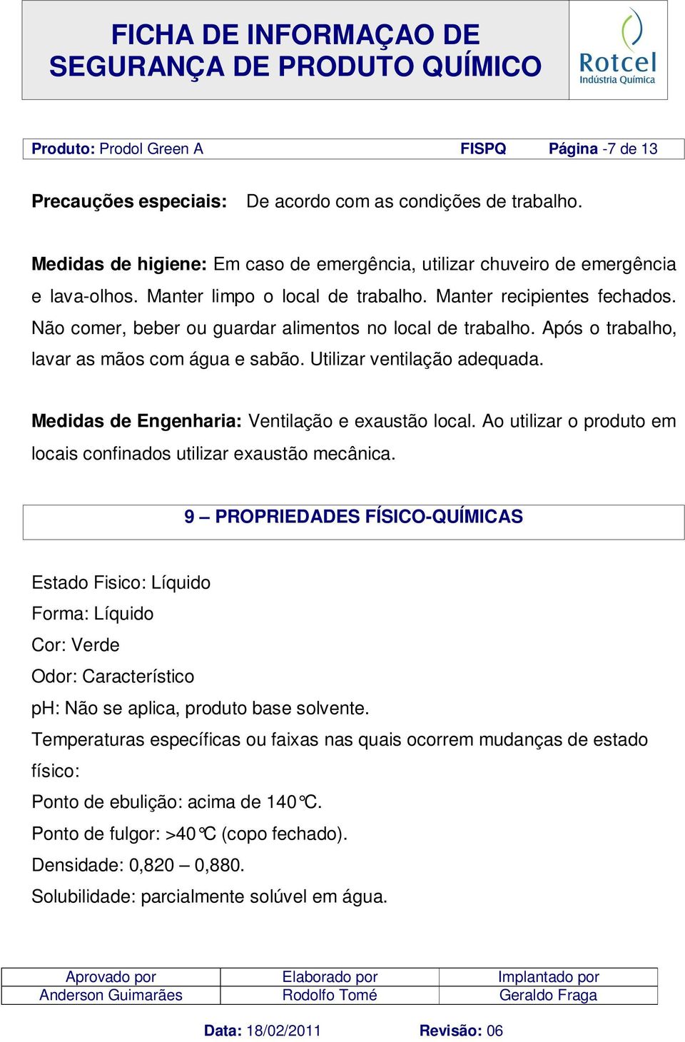 Utilizar ventilação adequada. Medidas de Engenharia: Ventilação e exaustão local. Ao utilizar o produto em locais confinados utilizar exaustão mecânica.