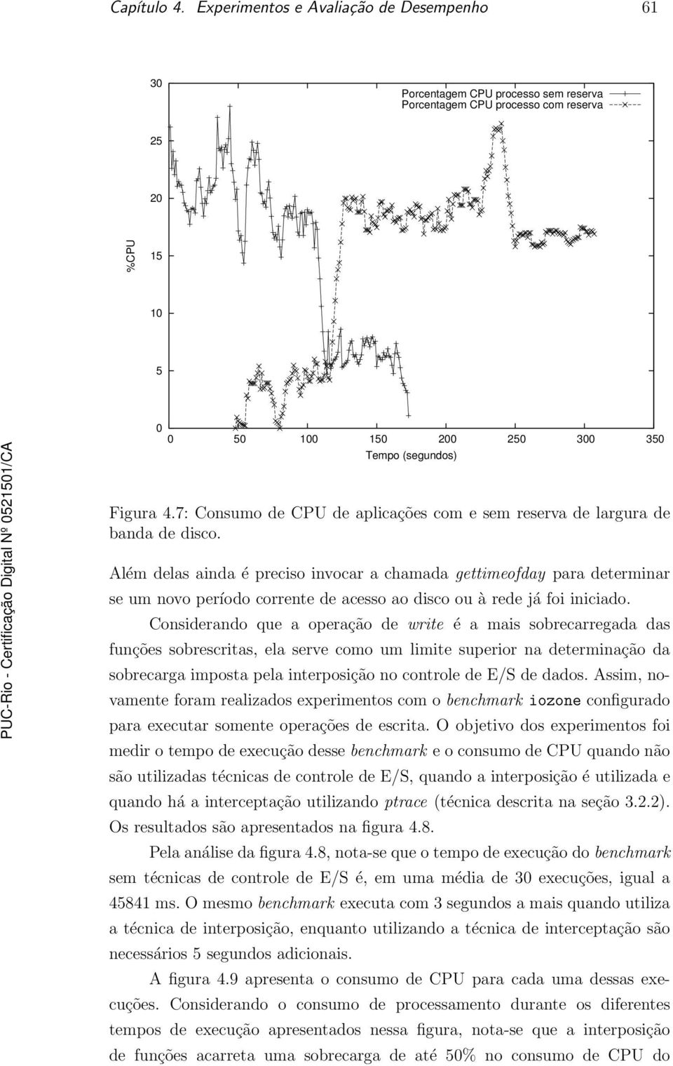 Além delas ainda é preciso invocar a chamada gettimeofday para determinar se um novo período corrente de acesso ao disco ou à rede já foi iniciado.