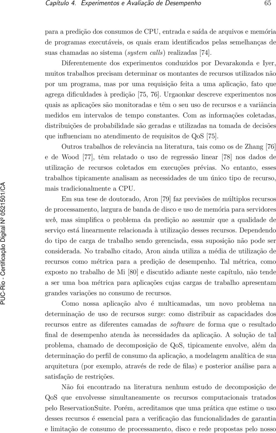 Diferentemente dos experimentos conduzidos por Devarakonda e Iyer, muitos trabalhos precisam determinar os montantes de recursos utilizados não por um programa, mas por uma requisição feita a uma