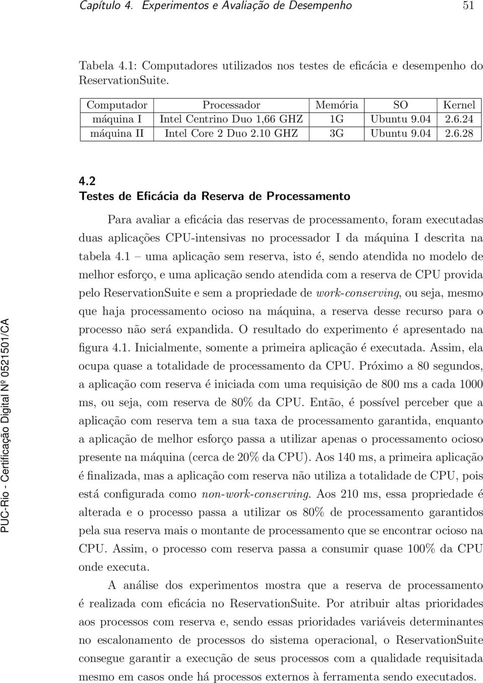 2 Testes de Eficácia da Reserva de Processamento Para avaliar a eficácia das reservas de processamento, foram executadas duas aplicações CPU-intensivas no processador I da máquina I descrita na