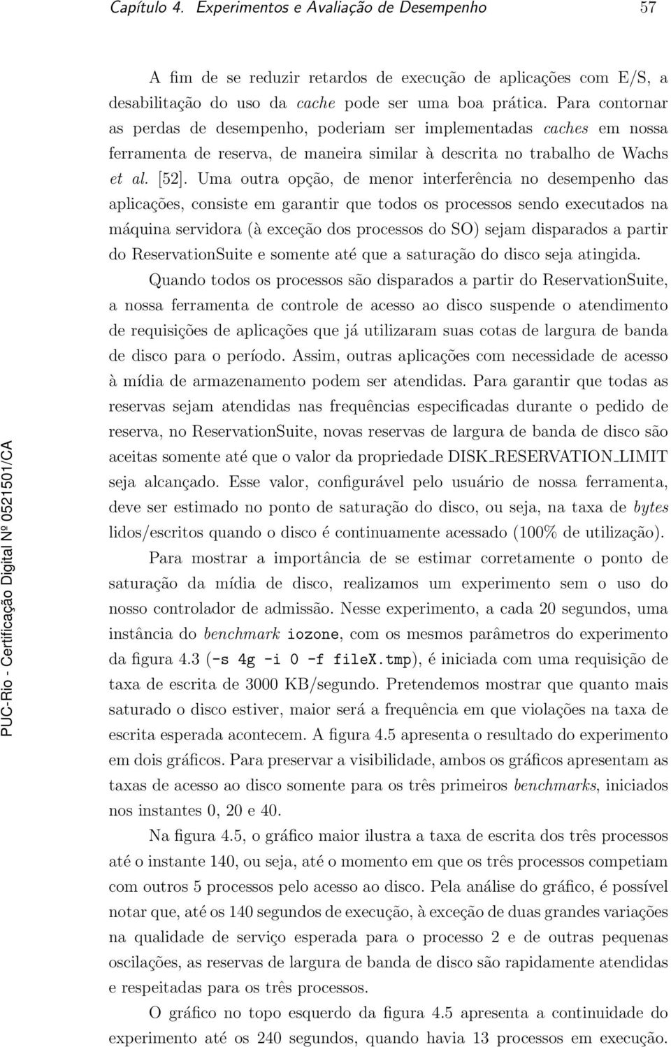 Uma outra opção, de menor interferência no desempenho das aplicações, consiste em garantir que todos os processos sendo executados na máquina servidora (à exceção dos processos do SO) sejam