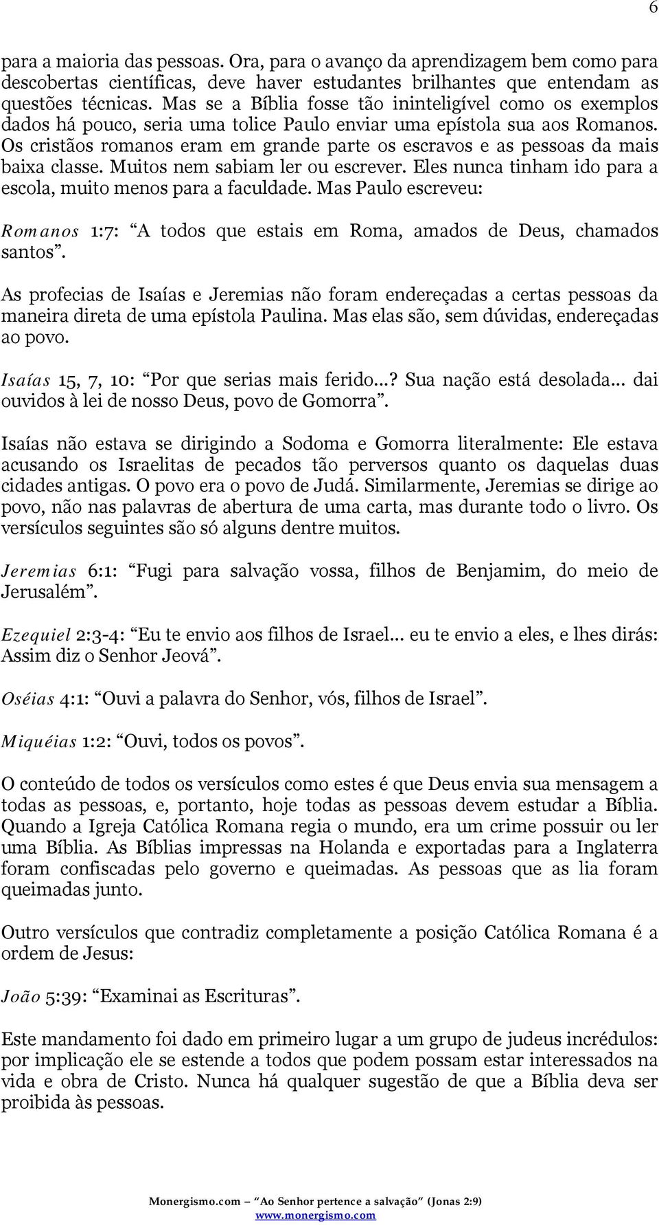 Os cristãos romanos eram em grande parte os escravos e as pessoas da mais baixa classe. Muitos nem sabiam ler ou escrever. Eles nunca tinham ido para a escola, muito menos para a faculdade.