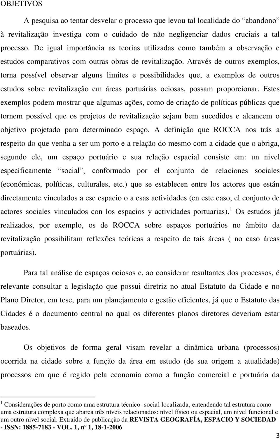 Através de outros exemplos, torna possível observar alguns limites e possibilidades que, a exemplos de outros estudos sobre revitalização em áreas portuárias ociosas, possam proporcionar.