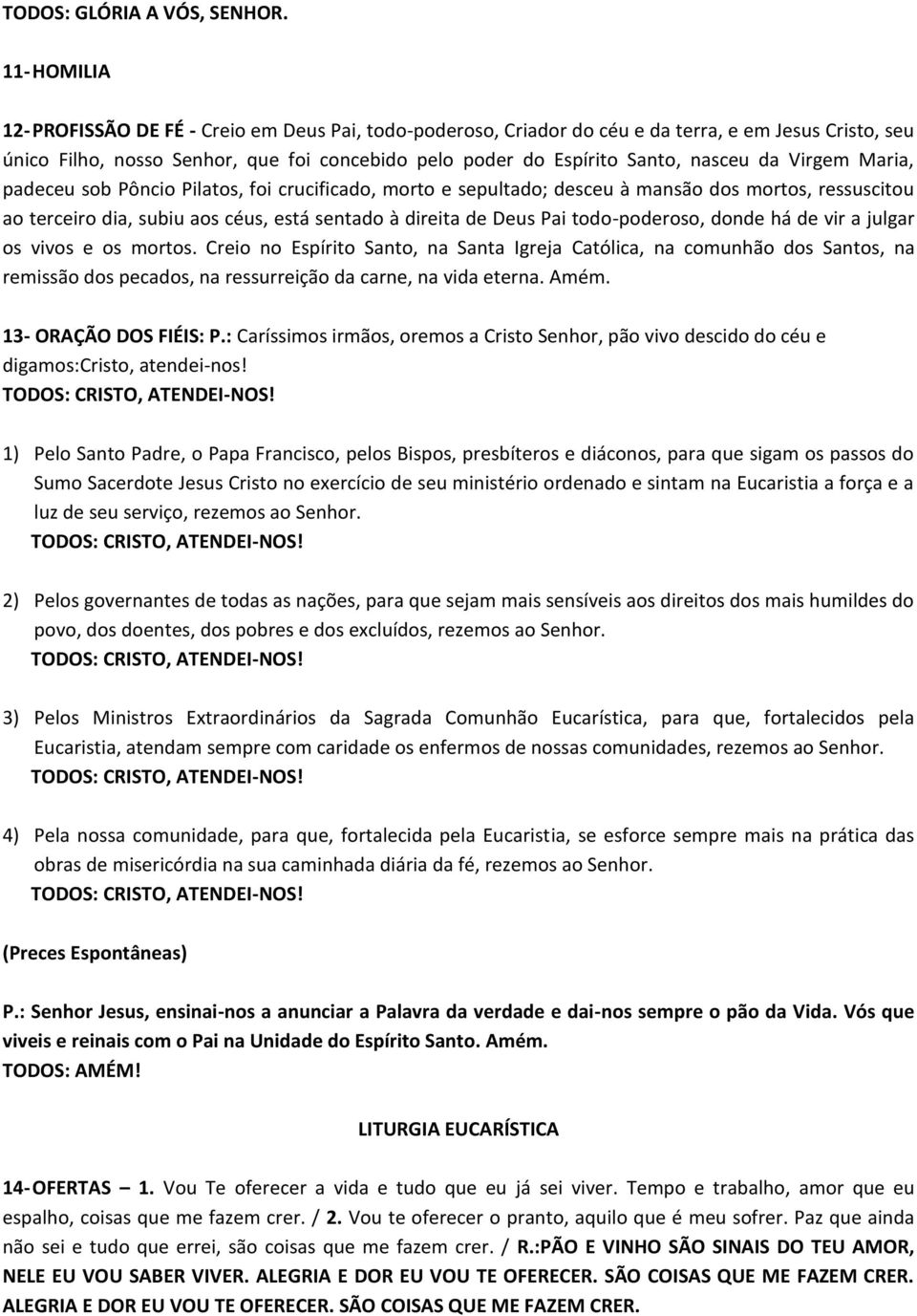 da Virgem Maria, padeceu sob Pôncio Pilatos, foi crucificado, morto e sepultado; desceu à mansão dos mortos, ressuscitou ao terceiro dia, subiu aos céus, está sentado à direita de Deus Pai