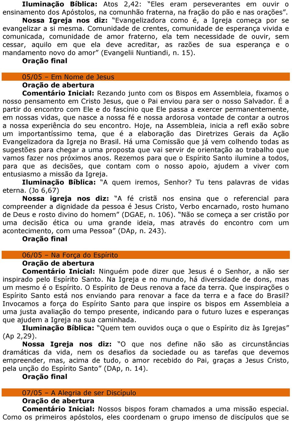 Comunidade de crentes, comunidade de esperança vivida e comunicada, comunidade de amor fraterno, ela tem necessidade de ouvir, sem cessar, aquilo em que ela deve acreditar, as razões de sua esperança