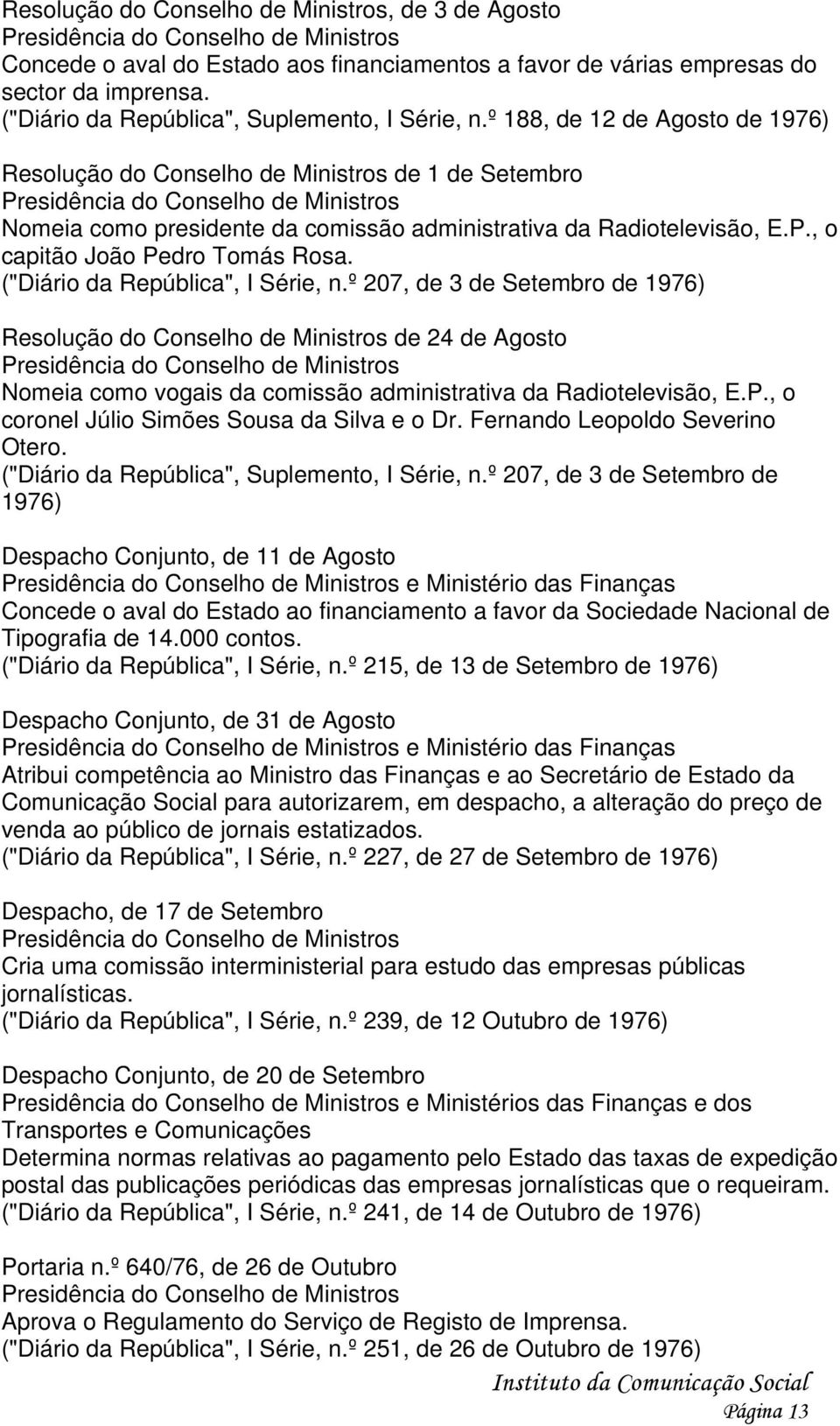 ("Diário da República", I Série, n.º 207, de 3 de Setembro de 1976) Resolução do Conselho de Ministros de 24 de Agosto Nomeia como vogais da comissão administrativa da Radiotelevisão, E.P.