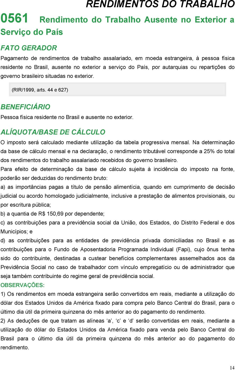 44 e 627) BENEFICIÁRIO Pessoa física residente no Brasil e ausente no exterior. ALÍQUOTA/BASE DE CÁLCULO O imposto será calculado mediante utilização da tabela progressiva mensal.