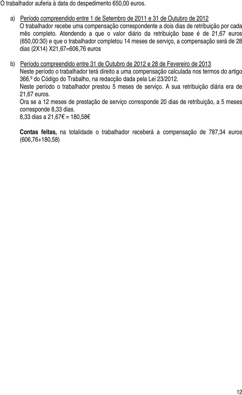 Atendendo a que o valor diário da retribuição base é de 21,67 euros (650,00:30) e que o trabalhador completou 14 meses de serviço, a compensação será de 28 dias (2X14) X21,67=606,76 euros b) Período