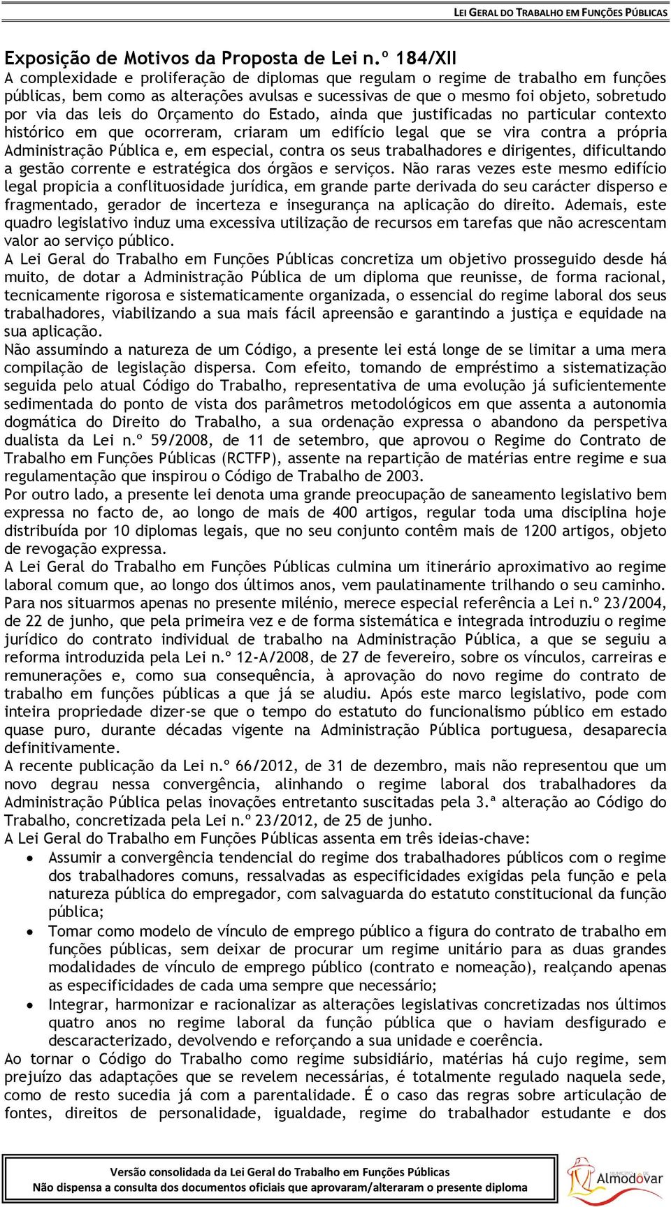 leis do Orçamento do Estado, ainda que justificadas no particular contexto histórico em que ocorreram, criaram um edifício legal que se vira contra a própria Administração Pública e, em especial,