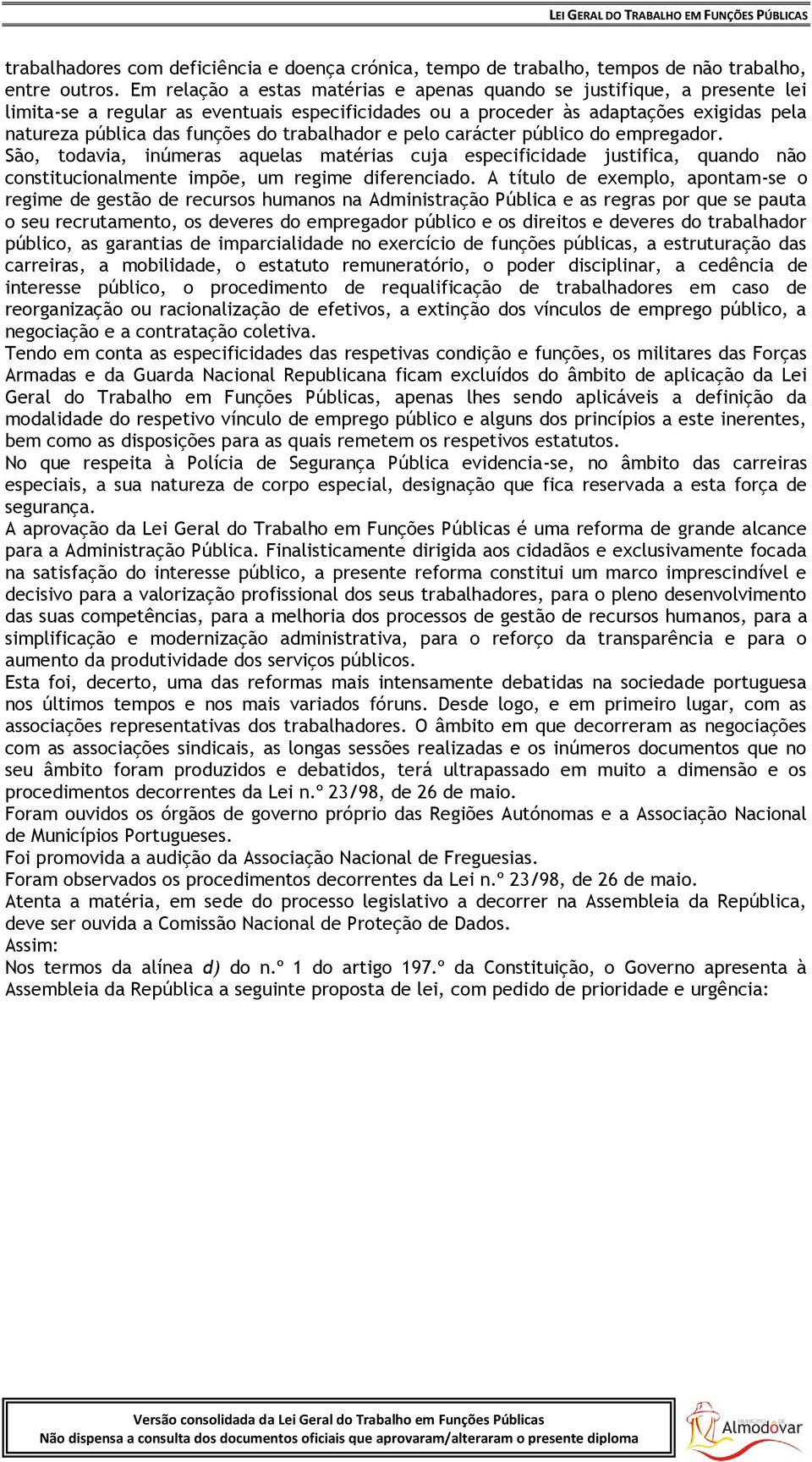 trabalhador e pelo carácter público do empregador. São, todavia, inúmeras aquelas matérias cuja especificidade justifica, quando não constitucionalmente impõe, um regime diferenciado.