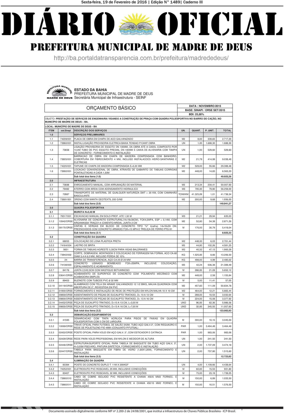 TOTAL 1.0 SERVIÇOS PRELIMINARES 1.1 74209/001 PLACA DE OBRA EM CHAPA DE ACO GALVANIZADO M2 8,00 339,65 2.717,20 1.2 73960/001 INSTAL/LIGAÇÃO PROVISORIA ELETRICA BAIXA TENSAO P/CANT OBRA UN 1,00 1.