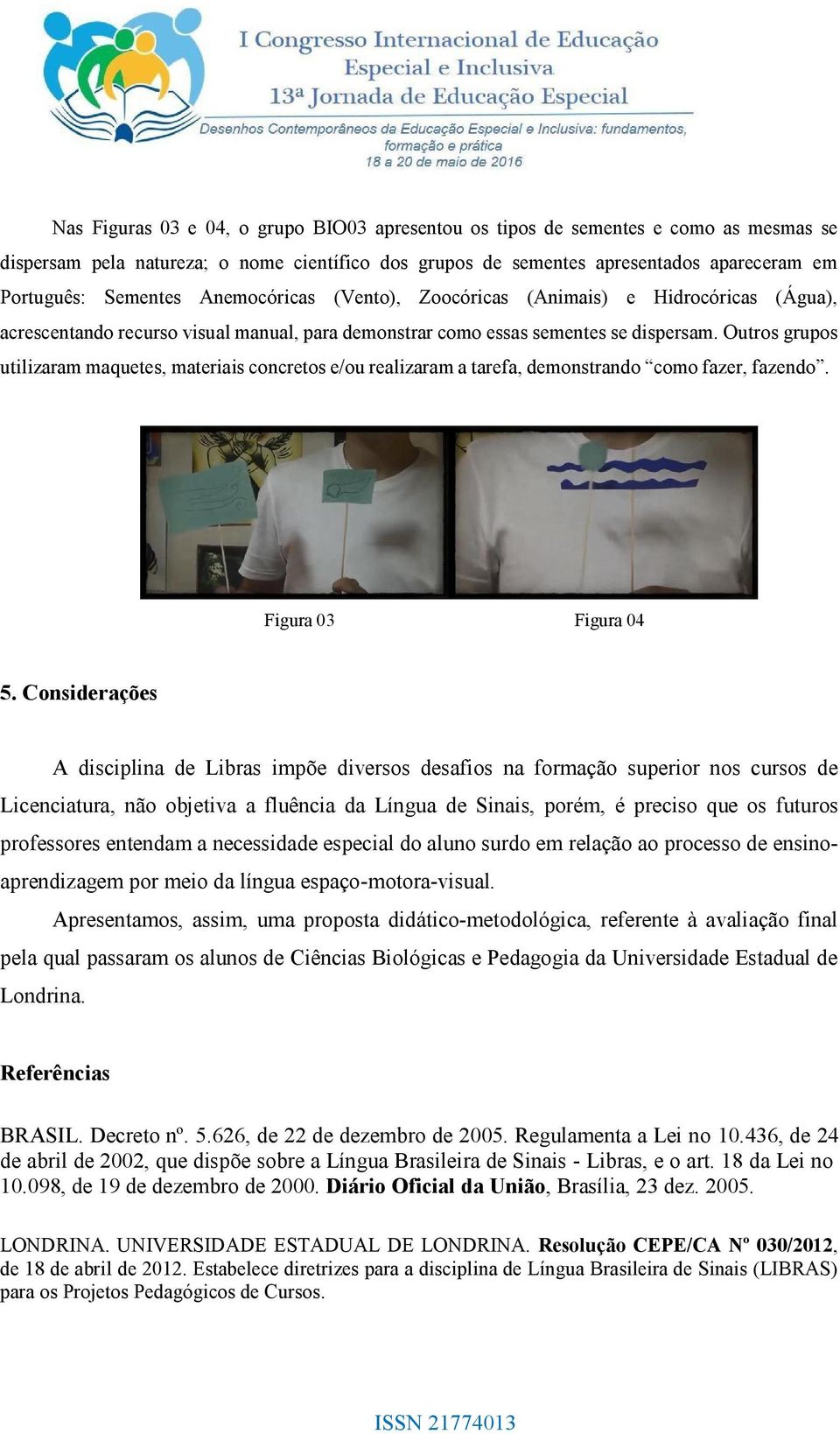 Outros grupos utilizaram maquetes, materiais concretos e/ou realizaram a tarefa, demonstrando como fazer, fazendo. Figura 03 Figura 04 5.