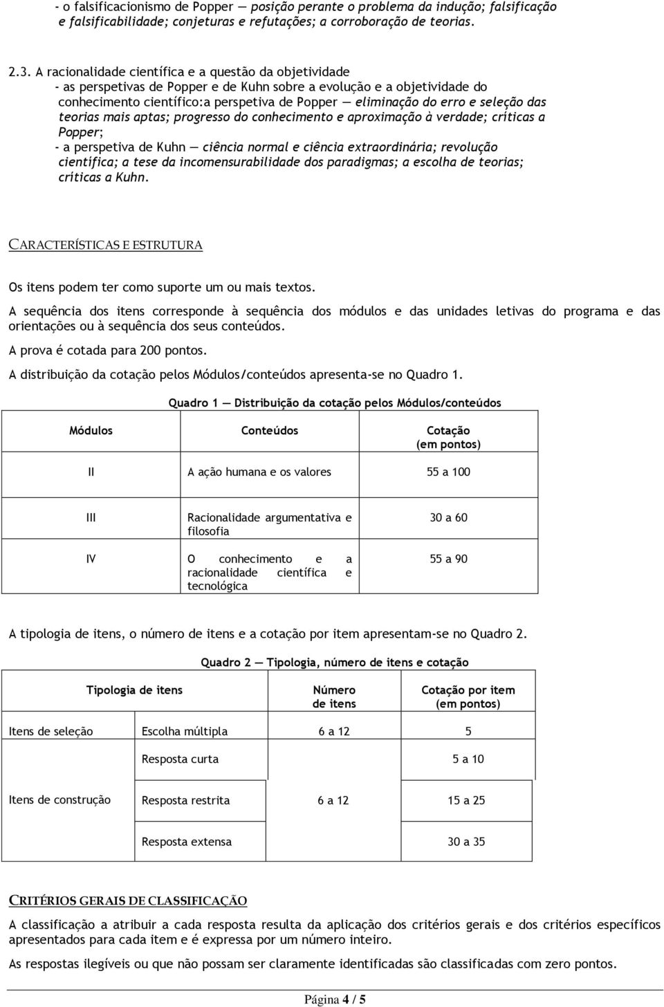 seleção das teorias mais aptas; progresso do conhecimento e aproximação à verdade; críticas a Popper; - a perspetiva de Kuhn ciência normal e ciência extraordinária; revolução científica; a tese da