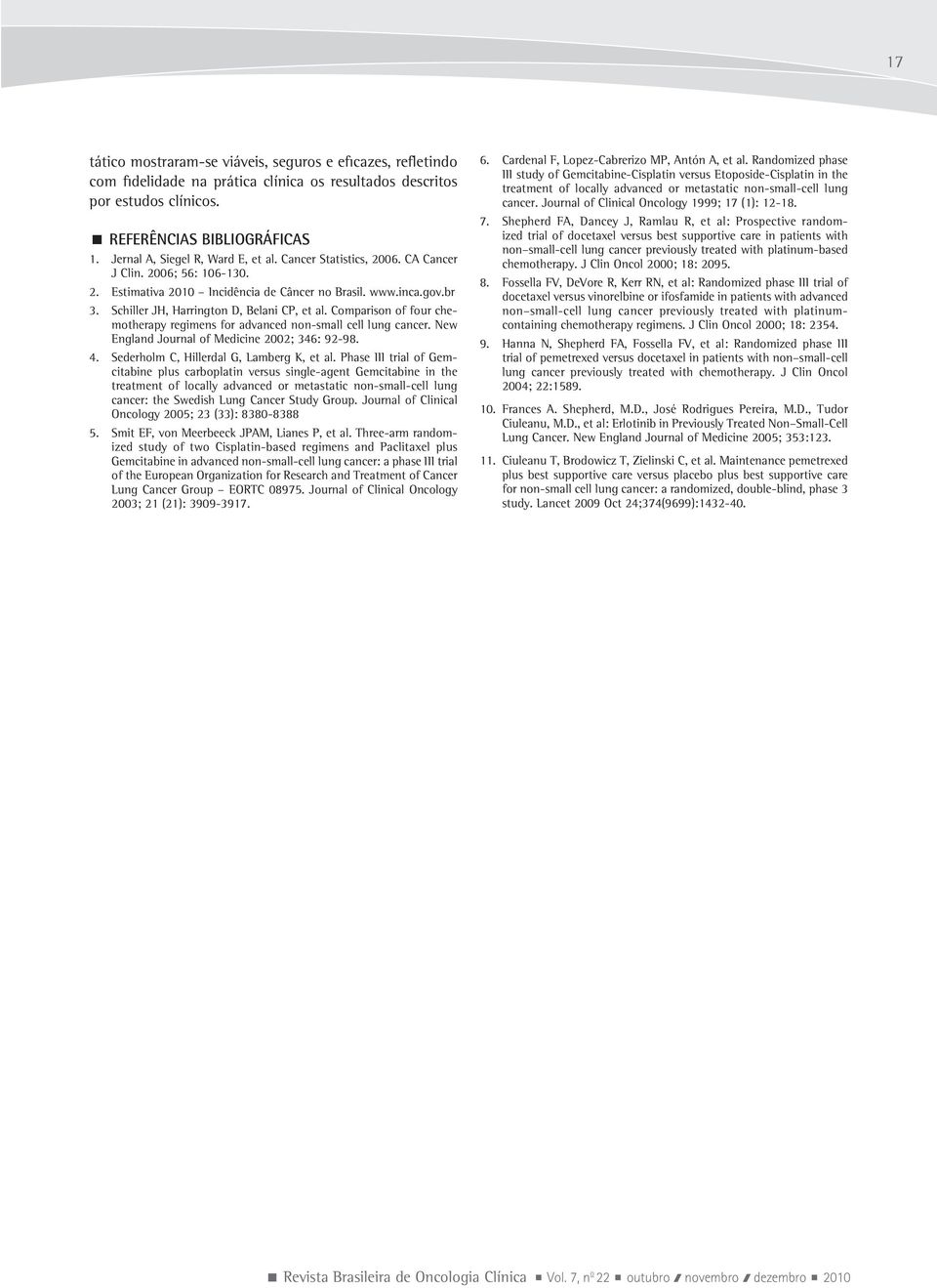 Schiller JH, Harrington D, Belani CP, et al. Comparison of four chemotherapy regimens for advanced non-small cell lung cancer. New England Journal of Medicine 2002; 346: 92-98. 4.