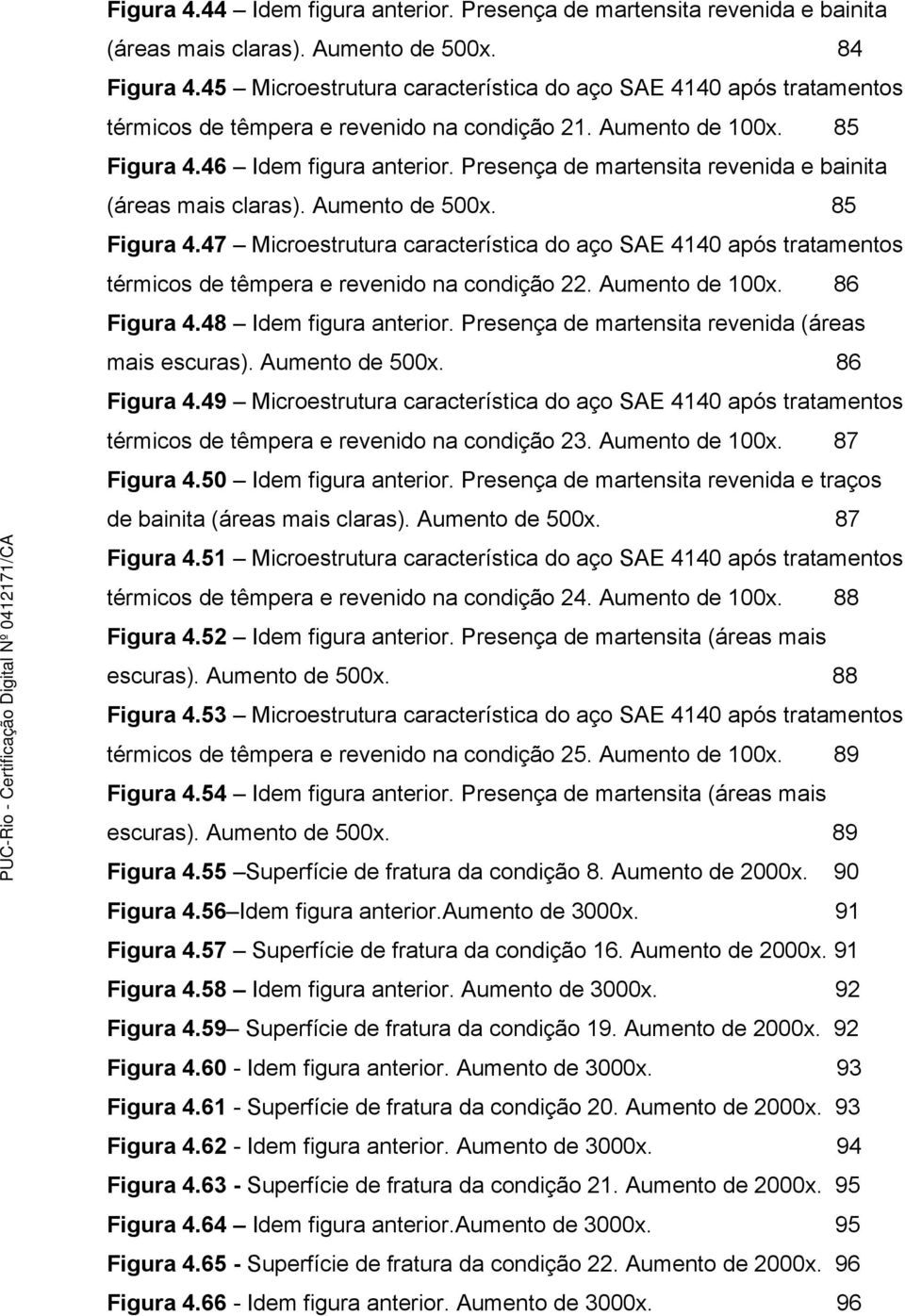 Presença de martensita revenida e bainita (áreas mais claras). Aumento de 500x. 85 Figura 4.