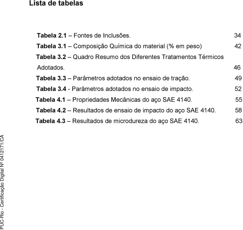 49 Tabela 3.4 - Parâmetros adotados no ensaio de impacto. 52 Tabela 4.1 Propriedades Mecânicas do aço SAE 4140.