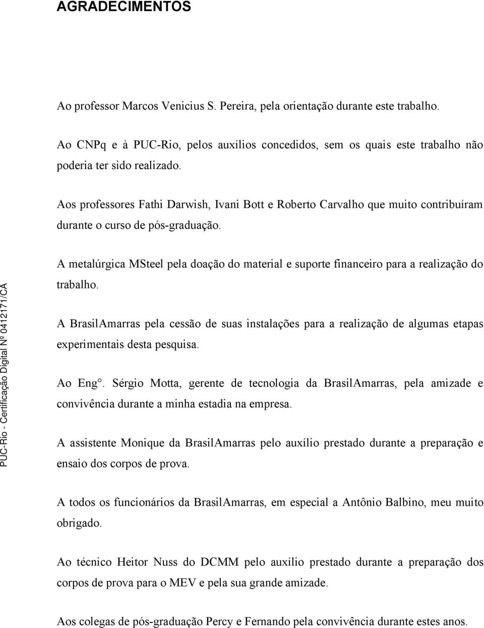 Aos professores Fathi Darwish, Ivani Bott e Roberto Carvalho que muito contribuíram durante o curso de pós-graduação.