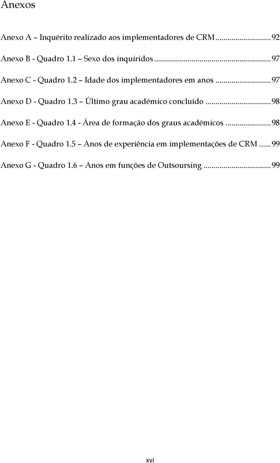 3 Último grau académico concluído... 98 Anexo E - Quadro 1.4 - Área de formação dos graus académicos.