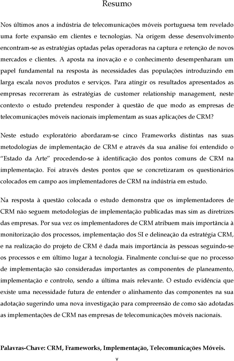 A aposta na inovação e o conhecimento desempenharam um papel fundamental na resposta às necessidades das populações introduzindo em larga escala novos produtos e serviços.