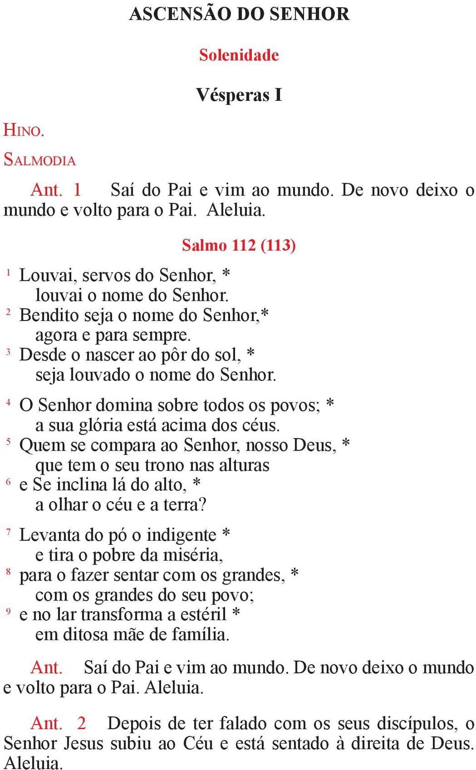 4 O Senhor domina sobre todos os povos; * a sua glória está acima dos céus.