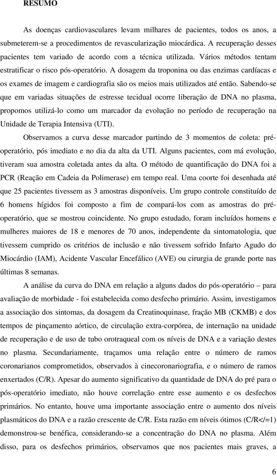 A dosagem da troponina ou das enzimas cardíacas e os exames de imagem e cardiografia são os meios mais utilizados até então.