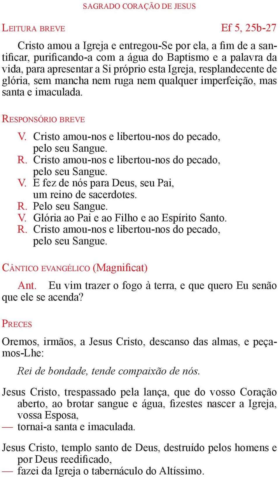 Cristo amou-nos e libertou-nos do pecado, pelo seu Sangue. R. Cristo amou-nos e libertou-nos do pecado, pelo seu Sangue. V. E fez de nós para Deus, seu Pai, um reino de sacerdotes. R. Pelo seu Sangue.