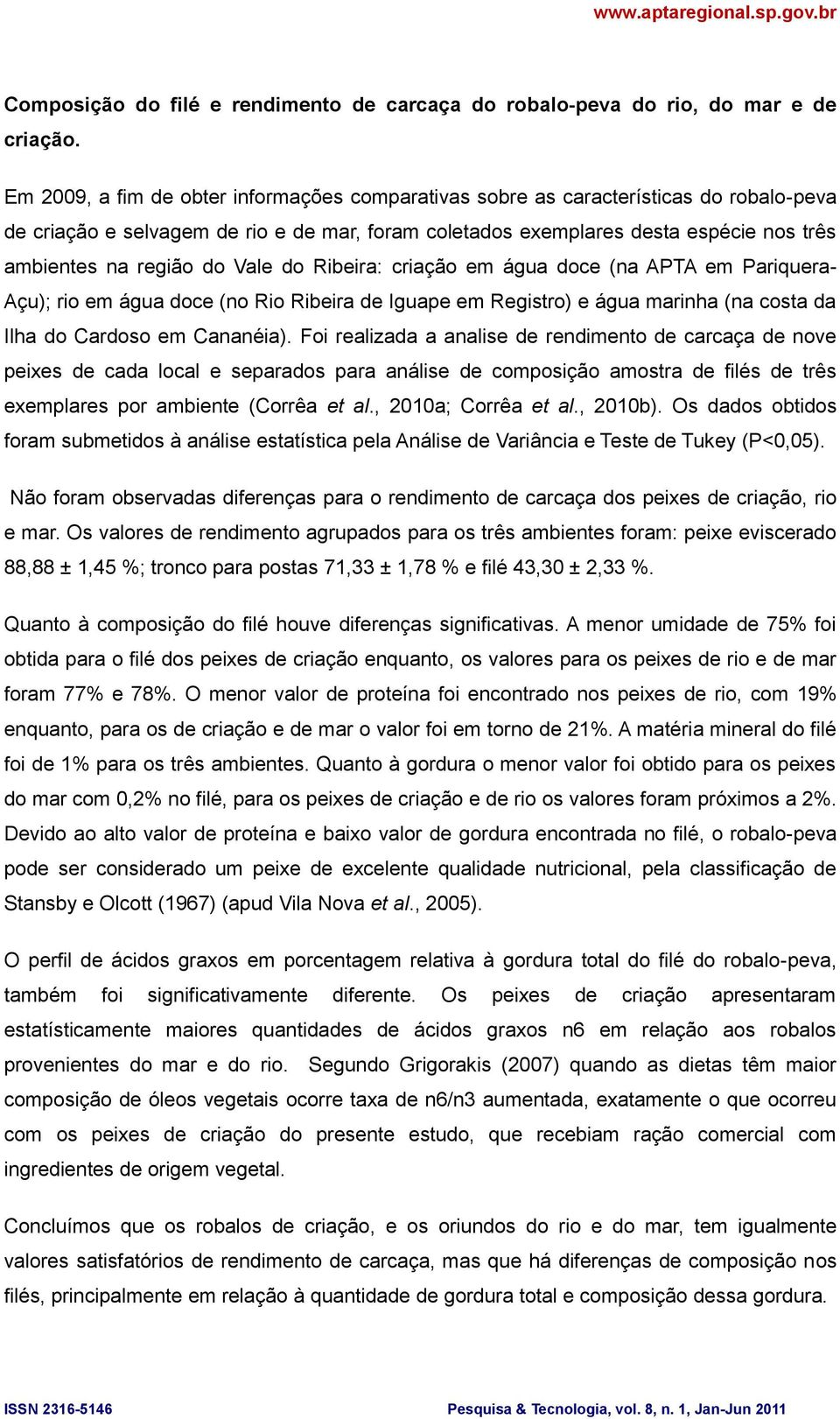 do Vale do Ribeira: criação em água doce (na APTA em Pariquera- Açu); rio em água doce (no Rio Ribeira de Iguape em Registro) e água marinha (na costa da Ilha do Cardoso em Cananéia).