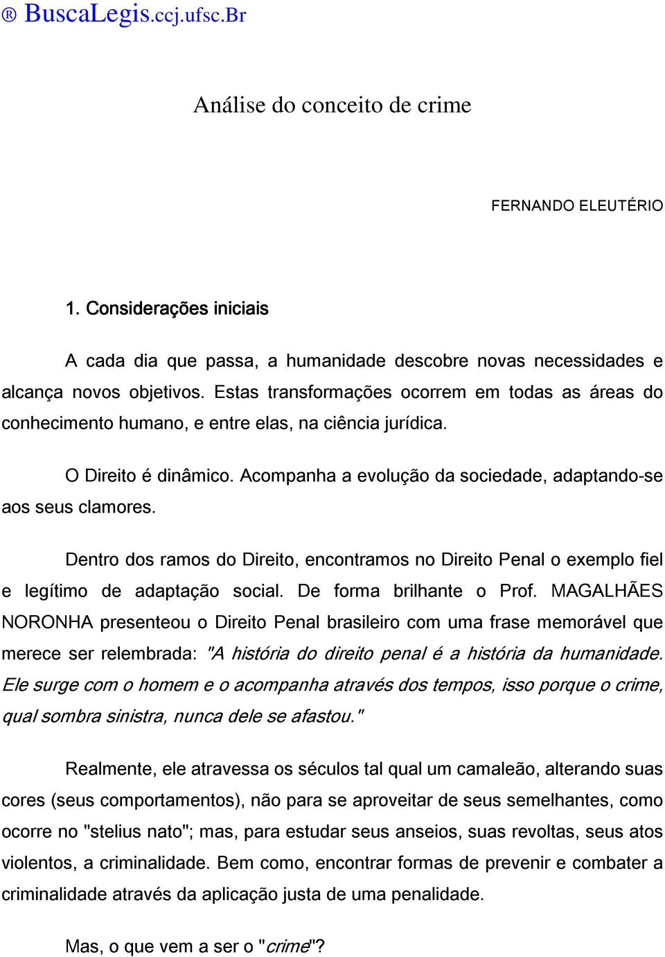 Dentro dos ramos do Direito, encontramos no Direito Penal o exemplo fiel e legítimo de adaptação social. De forma brilhante o Prof.