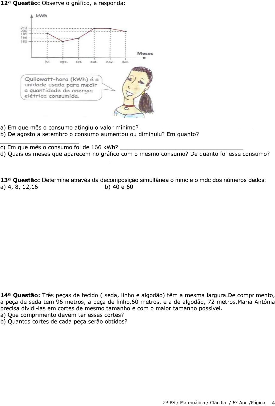 13ª Questão: Determine através da decomposição simultânea o mmc e o mdc dos números dados: a) 4, 8, 12,16 b) 40 e 60 14ª Questão: Três peças de tecido ( seda, linho e algodão) têm a mesma largura.