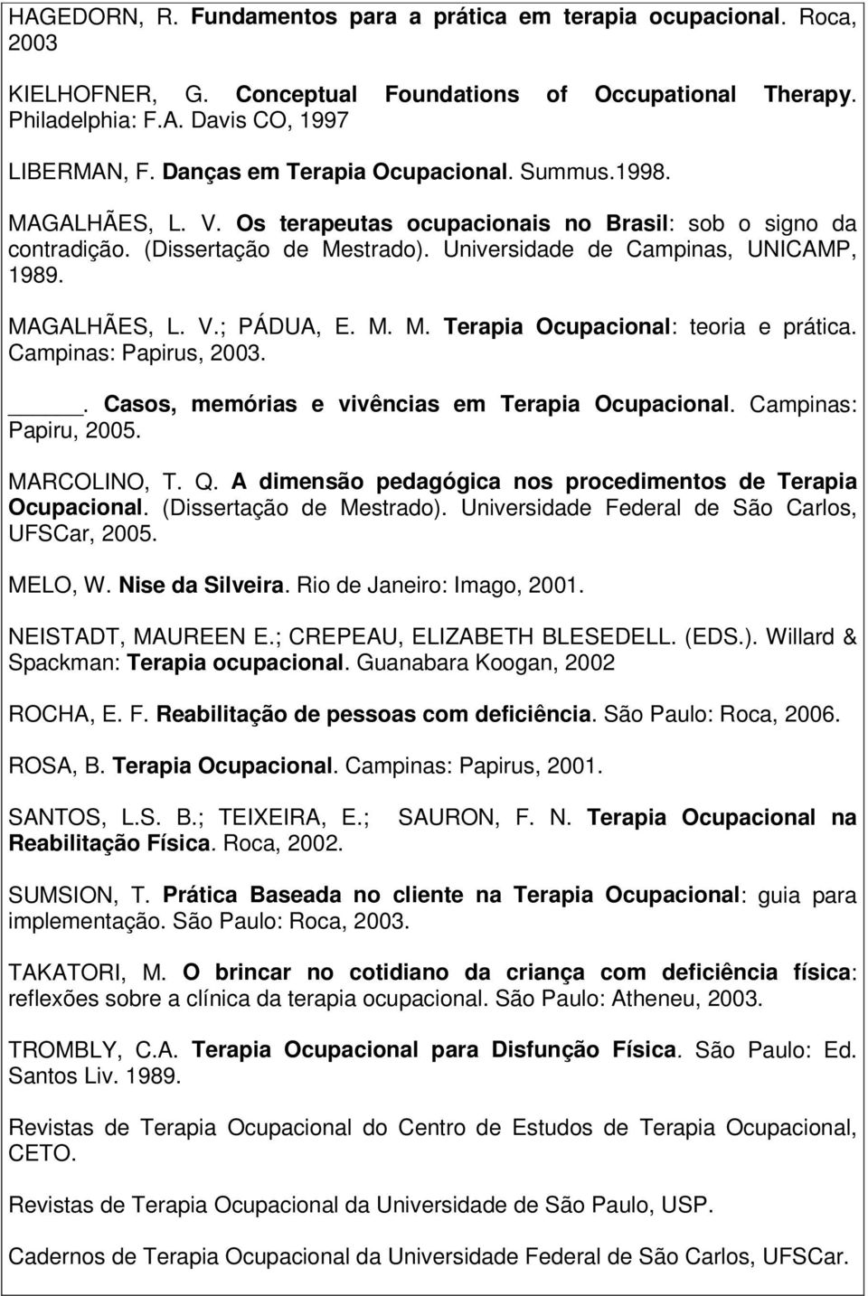 MAGALHÃES, L. V.; PÁDUA, E. M. M. Terapia Ocupacional: teoria e prática. Campinas: Papirus, 2003.. Casos, memórias e vivências em Terapia Ocupacional. Campinas: Papiru, 2005. MARCOLINO, T. Q.