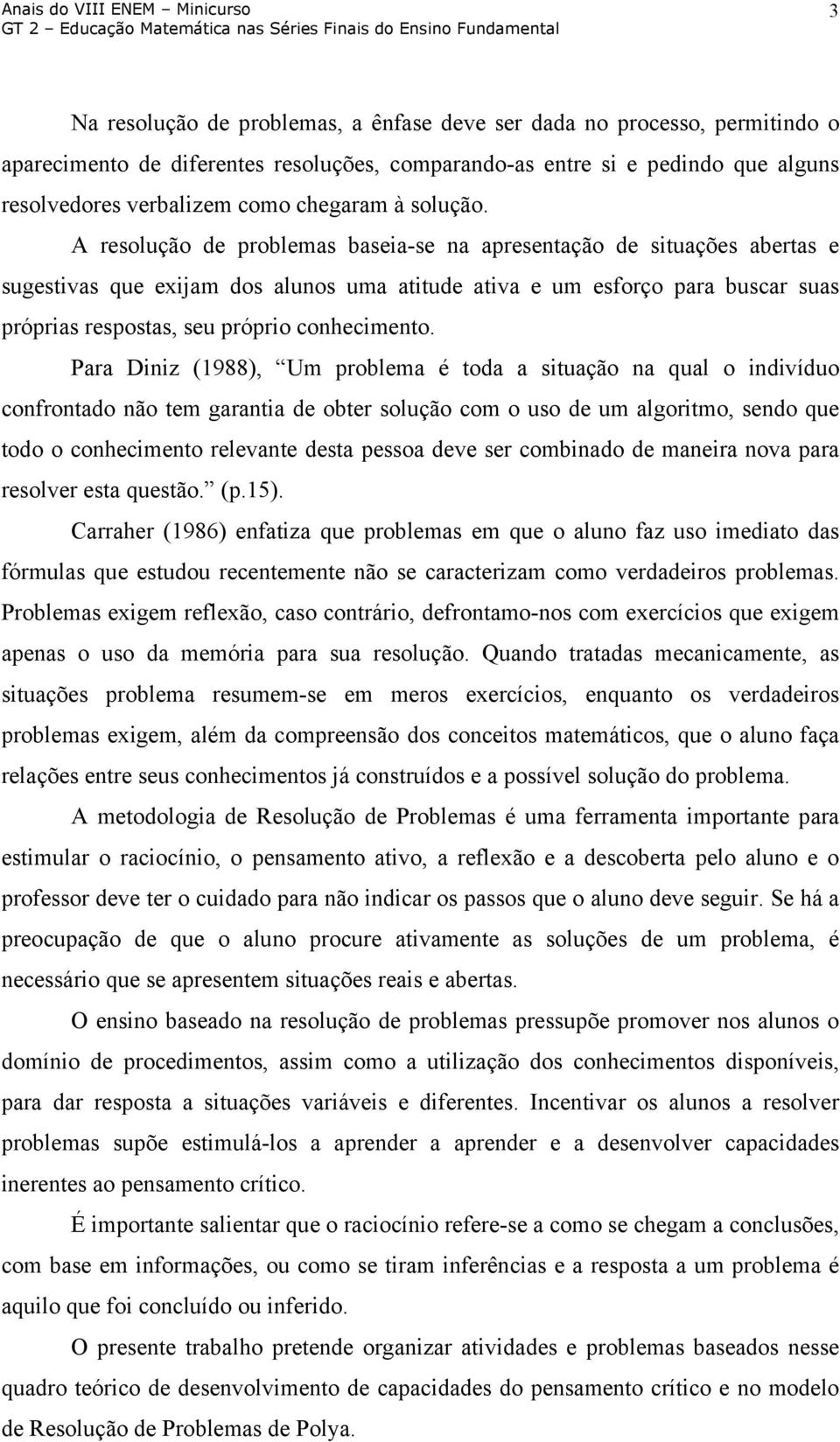 A resolução de problemas baseia-se na apresentação de situações abertas e sugestivas que exijam dos alunos uma atitude ativa e um esforço para buscar suas próprias respostas, seu próprio conhecimento.