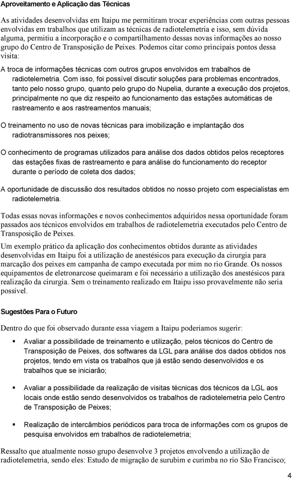 Podemos citar como principais pontos dessa visita: A troca de informações técnicas com outros grupos envolvidos em trabalhos de radiotelemetria.